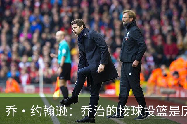 乔·约翰逊：乔治的接球投篮是历史级别的 今天他重回巅峰
