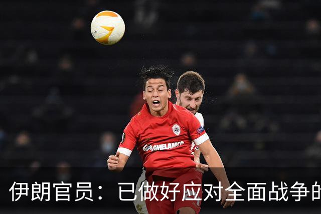 伊朗官员：已做好应对全面战争的准备