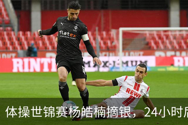体操世锦赛杨皓楠摘银，24小时后六项零失误全能逆袭