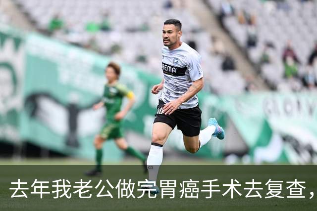 去年我老公做完胃癌手术去复查，医生说回去想喝啥喝啥想去哪去哪，他以为自己全好了偷着乐，可这话啥含义他真不懂
