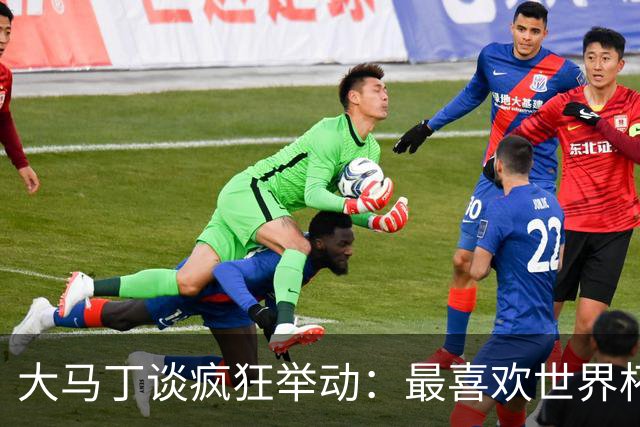 大马丁谈疯狂举动：最喜欢世界杯上裆部戴手套那个 挑衅C罗排第三