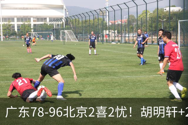 广东78-96北京2喜2忧！胡明轩+2外遮羞布，防守拉胯，阿祖废了！