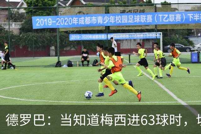 德罗巴：当知道梅西进63球时，切尔西全队都有无力感！