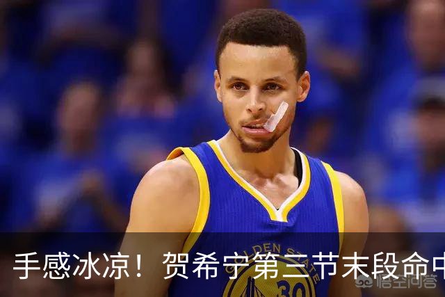 手感冰凉！贺希宁第三节末段命中三分 打破个人本场得分荒