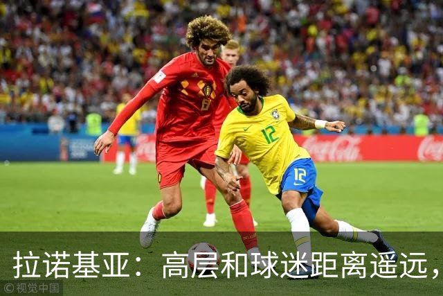 拉诺基亚：高层和球迷距离遥远，普利希奇是球队关键球员