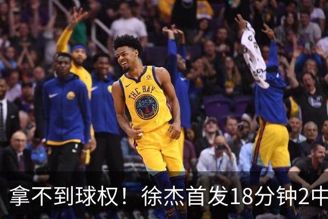 拿不到球权！徐杰首发18分钟2中2仅拿到6分1助攻