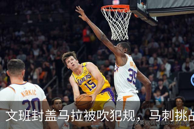 文班封盖马拉被吹犯规，马刺挑战成功改判为好帽