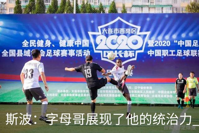 斯波：字母哥展现了他的统治力 但其他队友没有太多好的出手机会
