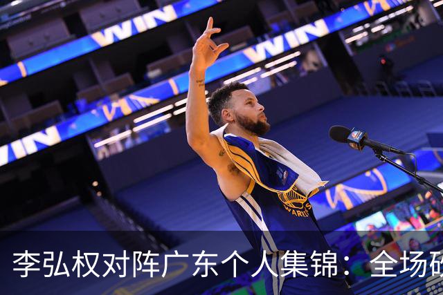 李弘权对阵广东个人集锦：全场砍下27分6篮板7三分