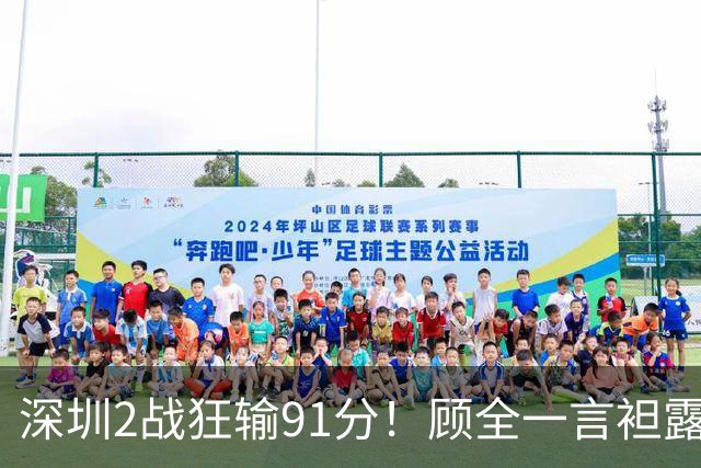 深圳2战狂输91分！顾全一言袒露心扉：客观因素很多，球员不职业