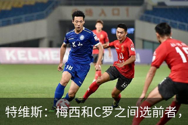 特维斯：梅西和C罗之间选前者，但两人互相竞争推动了彼此的伟大