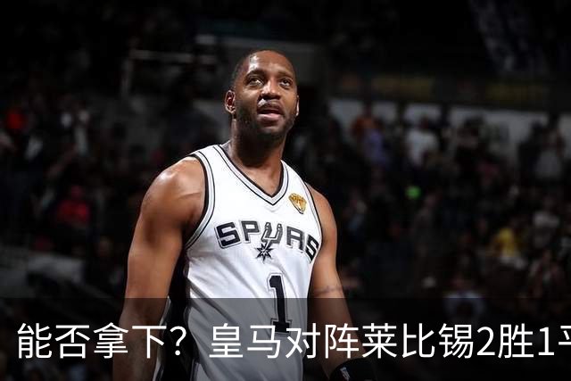 能否拿下？皇马对阵莱比锡2胜1平1负，上次交锋1-1战平
