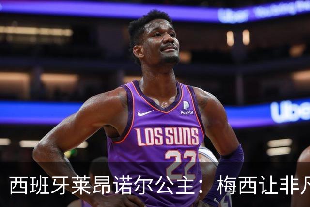 西班牙莱昂诺尔公主：梅西让非凡成为常态，他尊重集体高于个人