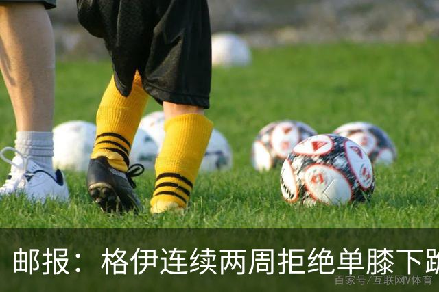 邮报：格伊连续两周拒绝单膝下跪，认为该反种族歧视方式已无意义