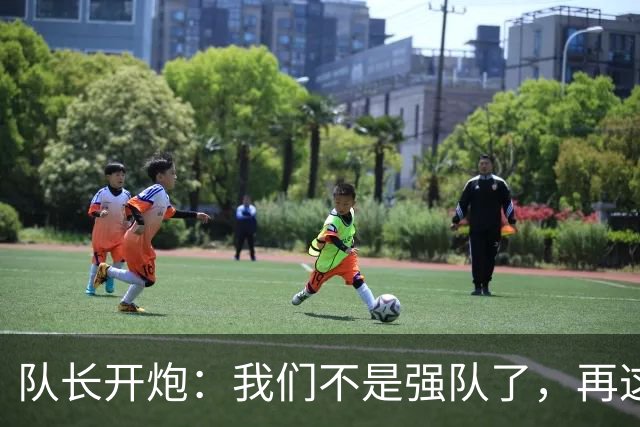 队长开炮：我们不是强队了，再这样下去赛季会很难熬
