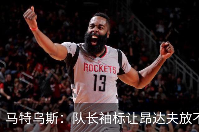 马特乌斯：队长袖标让昂达夫放不开，间接导致他状态下滑