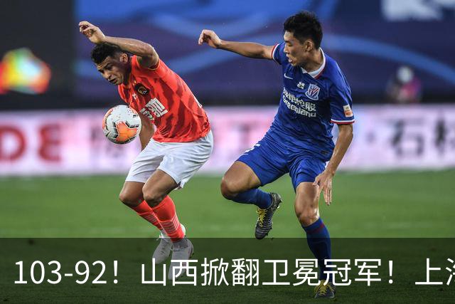 103-92！山西掀翻卫冕冠军！上海跨赛季25连胜终结，原帅三分诛心