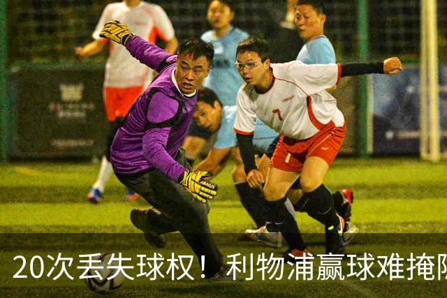 20次丢失球权！利物浦赢球难掩隐患 凯尔凯兹不配首发