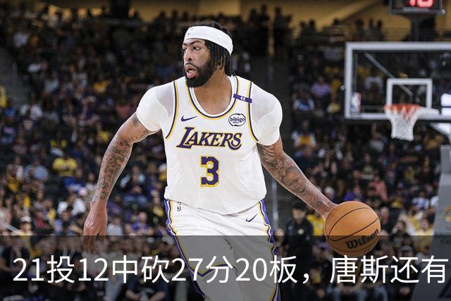 21投12中砍27分20板，唐斯还有7失误5犯规