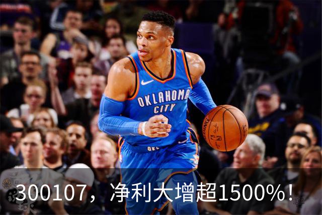 300107，净利大增超1500%！