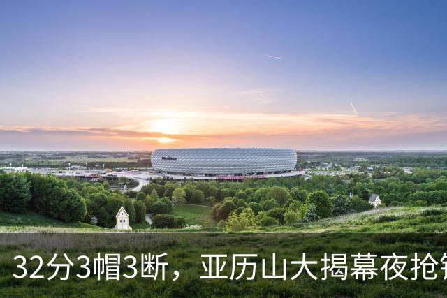 32分3帽3断，亚历山大揭幕夜抢镜文班13投1中