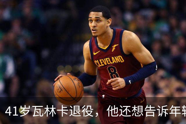 41岁瓦林卡退役，他还想告诉年轻时的自己：什么都无需改变