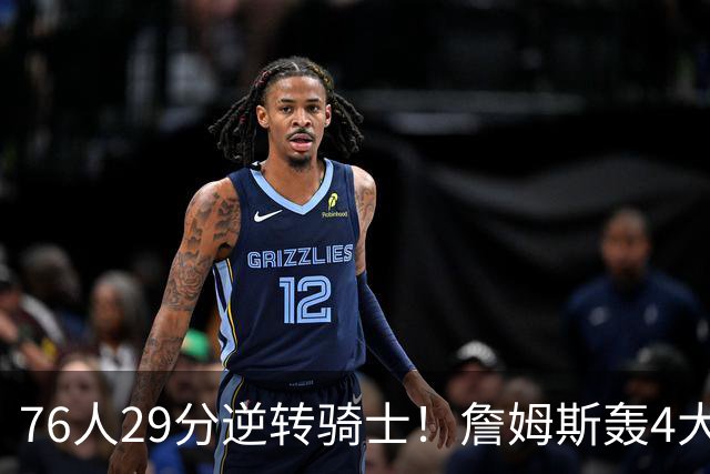 76人29分逆转骑士！詹姆斯轰4大纪录，他拿底薪太让联盟29队眼红